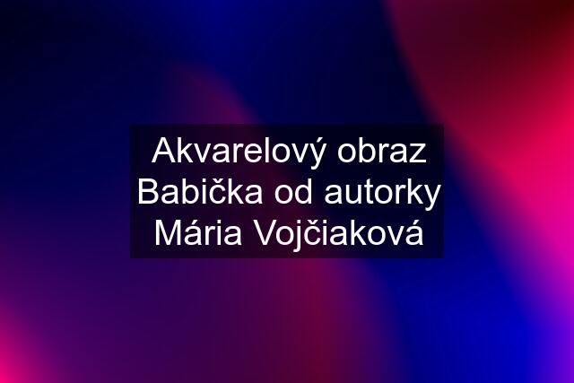 Akvarelový obraz Babička od autorky Mária Vojčiaková