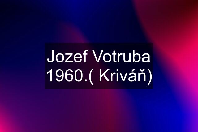 Jozef Votruba 1960.( Kriváň)