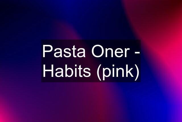 Pasta Oner - Habits (pink)