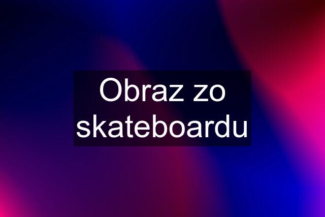 Obraz zo skateboardu