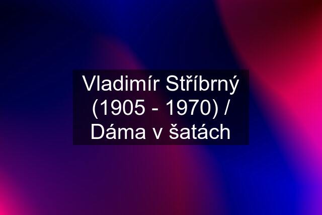 Vladimír Stříbrný (1905 - 1970) / Dáma v šatách