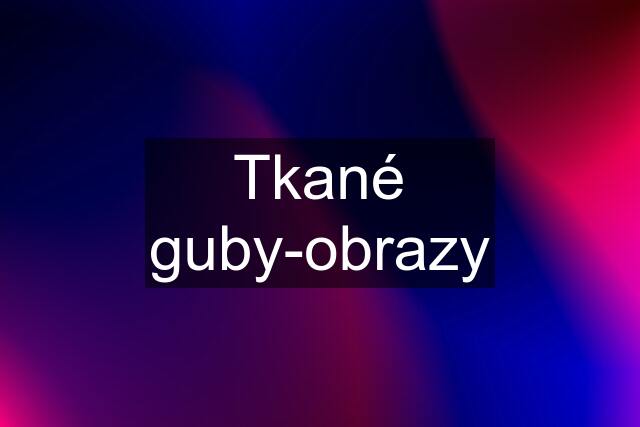 Tkané guby-obrazy