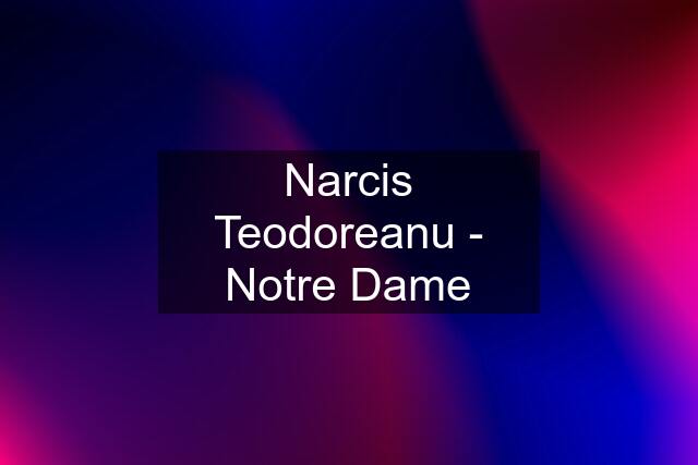 Narcis Teodoreanu - Notre Dame