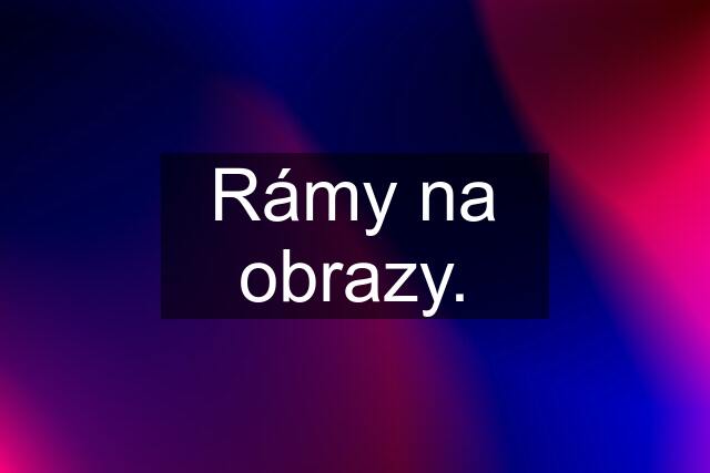 Rámy na obrazy.