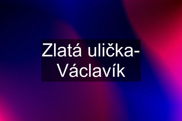 Zlatá ulička- Václavík