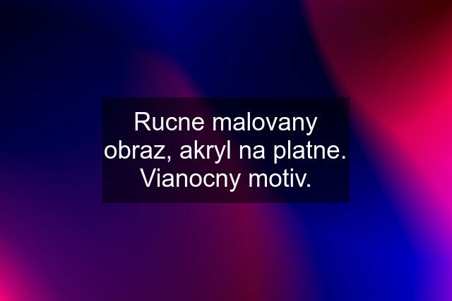 Rucne malovany obraz, akryl na platne. Vianocny motiv.