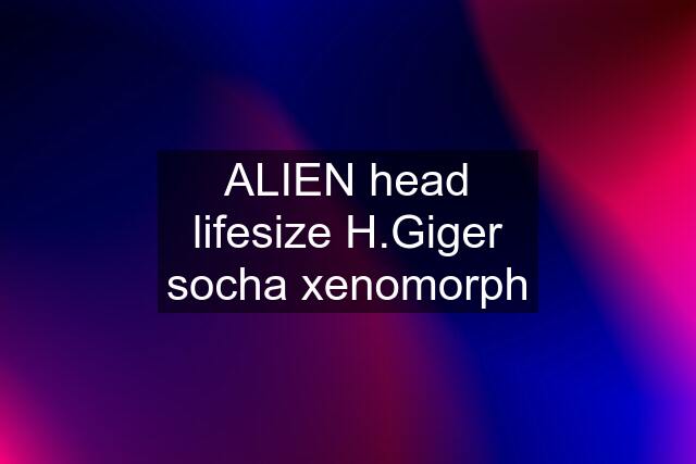 ALIEN head lifesize H.Giger socha xenomorph