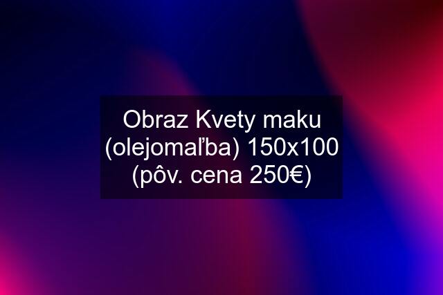 Obraz Kvety maku (olejomaľba) 150x100 (pôv. cena 250€)