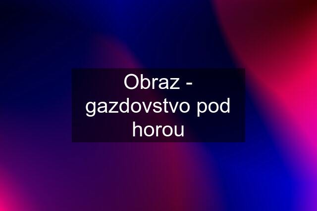 Obraz - gazdovstvo pod horou