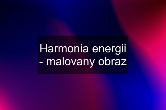 Harmonia energii - malovany obraz