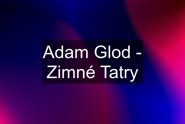 Adam Glod - Zimné Tatry