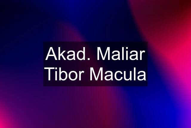 Akad. Maliar Tibor Macula