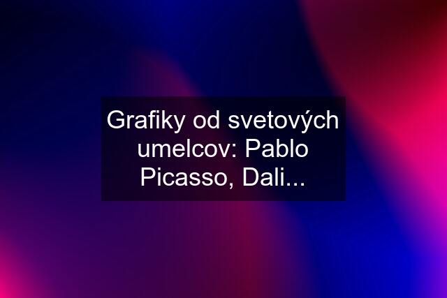 Grafiky od svetových umelcov: Pablo Picasso, Dali...