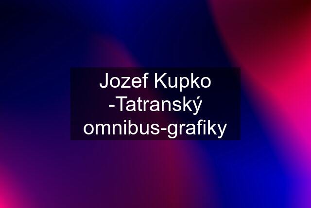 Jozef Kupko -Tatranský omnibus-grafiky