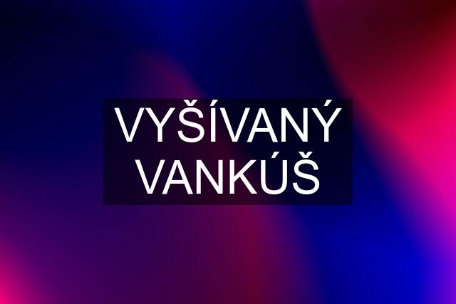 VYŠÍVANÝ VANKÚŠ