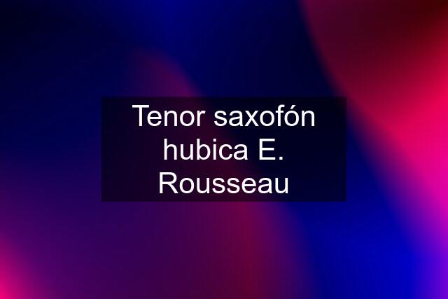 Tenor saxofón hubica E. Rousseau