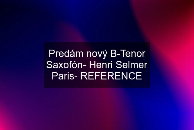 Predám nový B-Tenor Saxofón- Henri Selmer Paris- REFERENCE