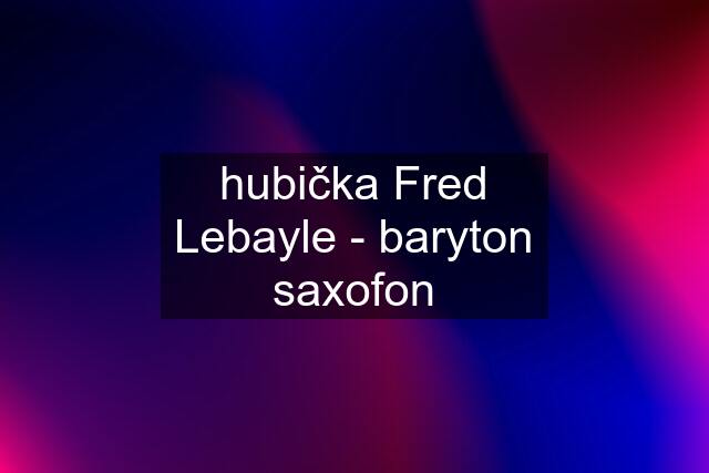 hubička Fred Lebayle - baryton saxofon