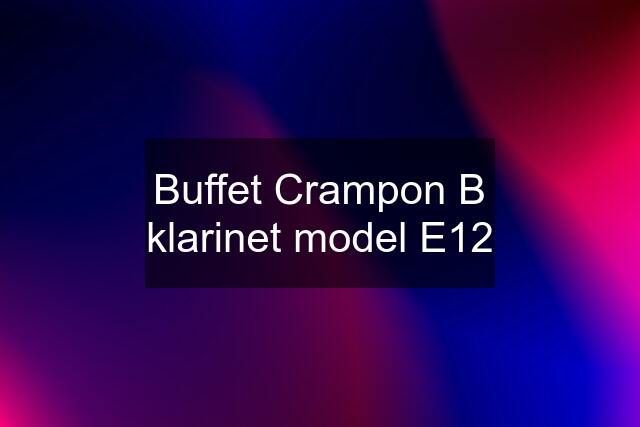 Buffet Crampon B klarinet model E12