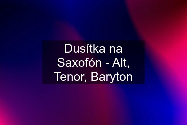 Dusítka na Saxofón - Alt, Tenor, Baryton