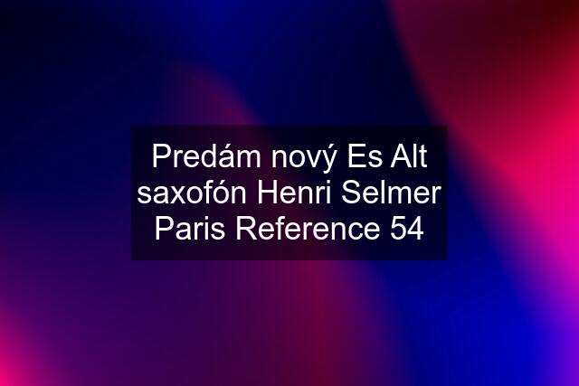 Predám nový Es Alt saxofón Henri Selmer Paris Reference 54