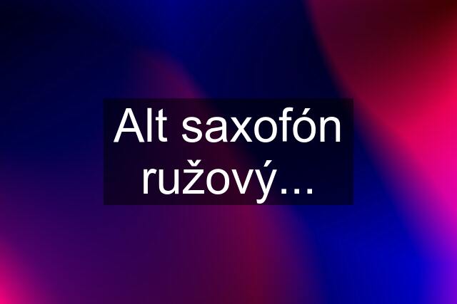 Alt saxofón ružový...