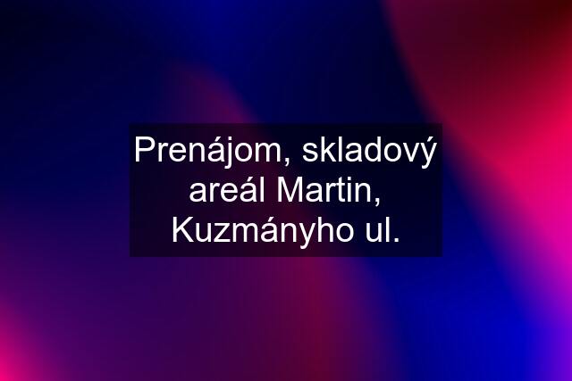 Prenájom, skladový areál Martin, Kuzmányho ul.