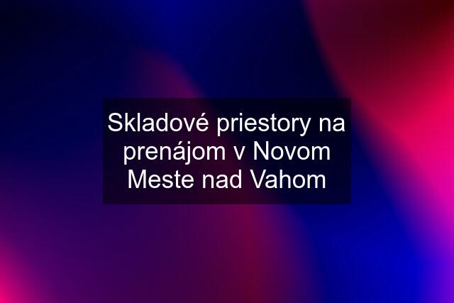 Skladové priestory na prenájom v Novom Meste nad Vahom