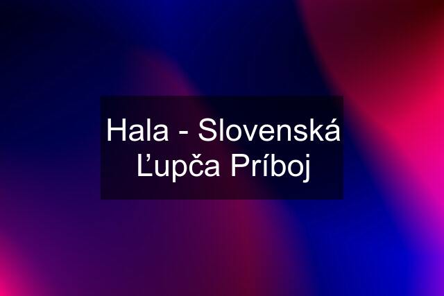 Hala - Slovenská Ľupča Príboj