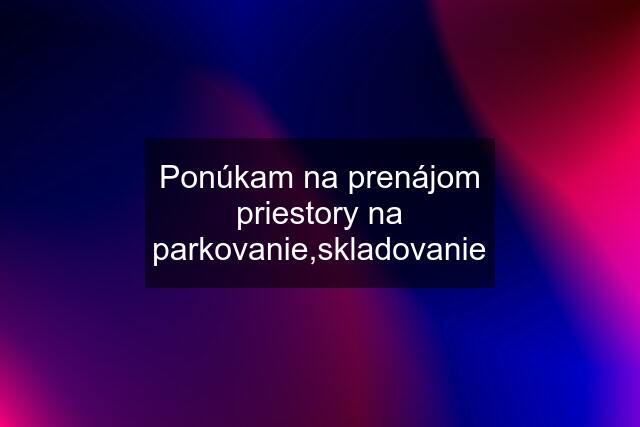 Ponúkam na prenájom priestory na parkovanie,skladovanie