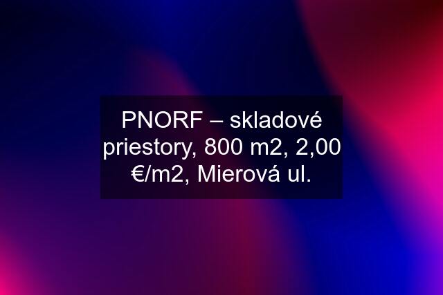 PNORF – skladové priestory, 800 m2, 2,00 €/m2, Mierová ul.