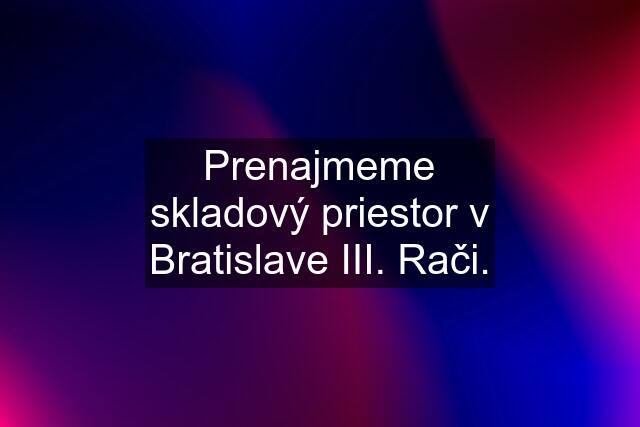 Prenajmeme skladový priestor v Bratislave III. Rači.