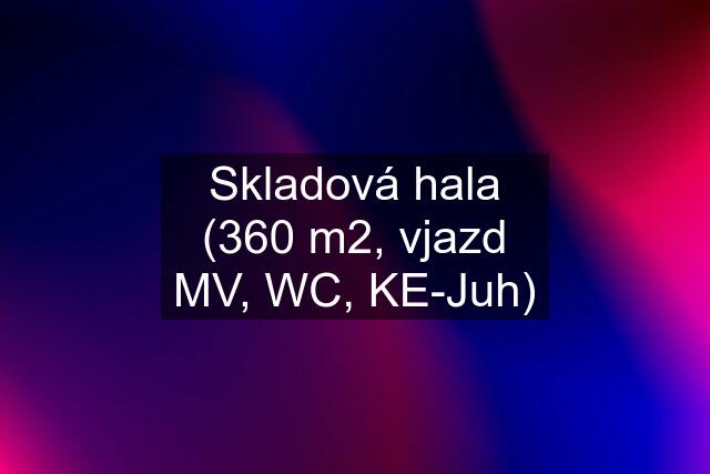 Skladová hala (360 m2, vjazd MV, WC, KE-Juh)