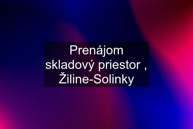 Prenájom skladový priestor , Žiline-Solinky