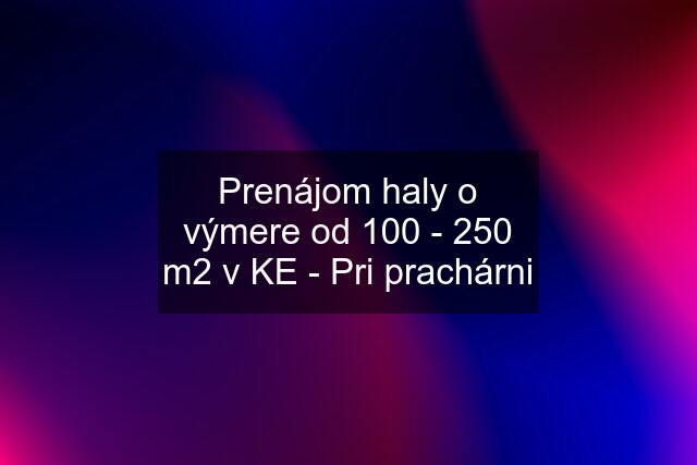 Prenájom haly o výmere od 100 - 250 m2 v KE - Pri prachárni