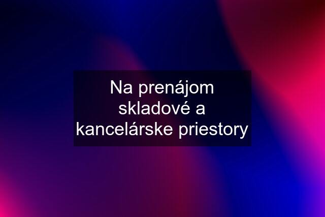 Na prenájom skladové a kancelárske priestory