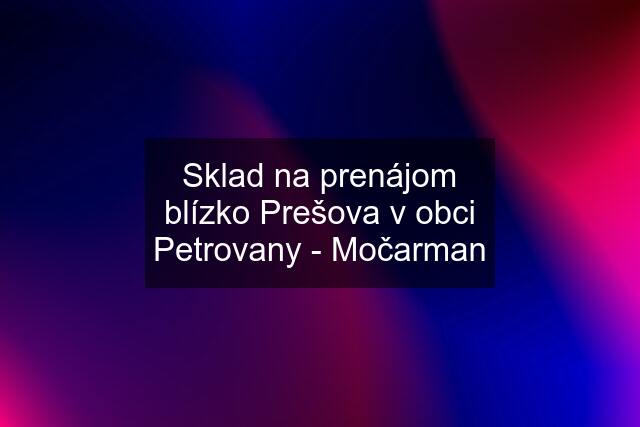 Sklad na prenájom blízko Prešova v obci Petrovany - Močarman