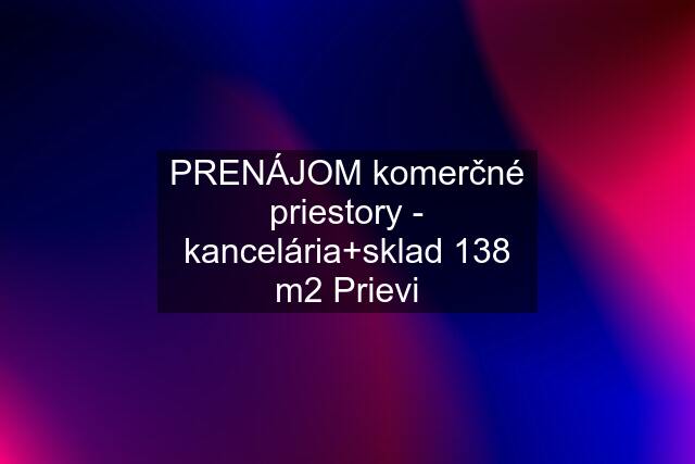 PRENÁJOM komerčné priestory - kancelária+sklad 138 m2 Prievi