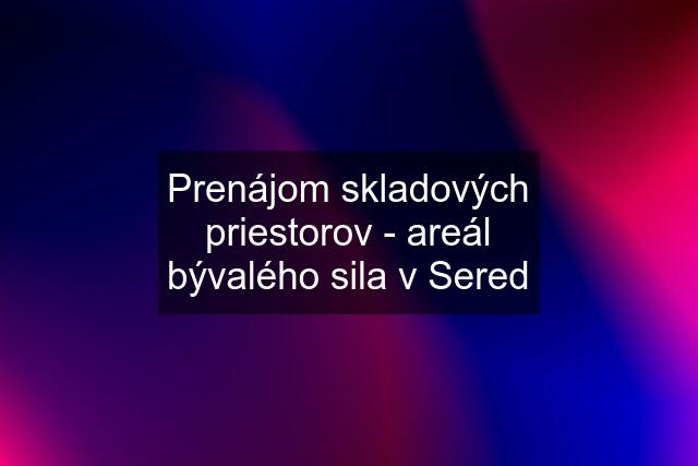 Prenájom skladových priestorov - areál bývalého sila v Sered