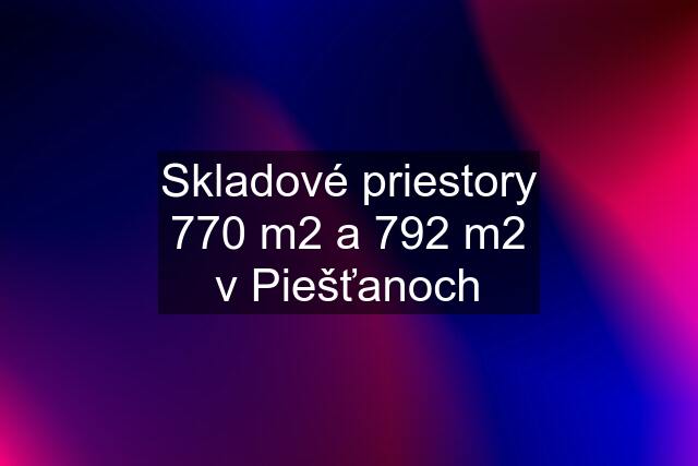 Skladové priestory 770 m2 a 792 m2 v Piešťanoch