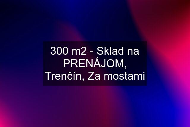 300 m2 - Sklad na PRENÁJOM, Trenčín, Za mostami