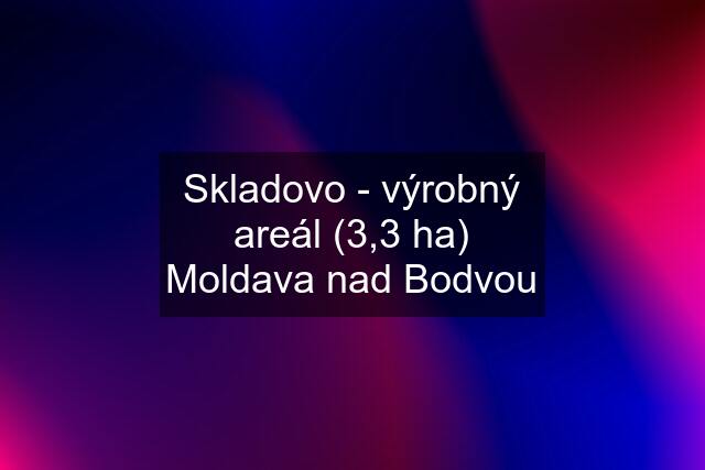 Skladovo - výrobný areál (3,3 ha) Moldava nad Bodvou