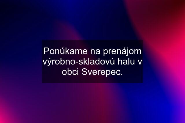 Ponúkame na prenájom výrobno-skladovú halu v obci Sverepec.