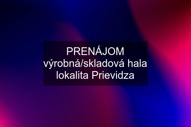 PRENÁJOM výrobná/skladová hala lokalita Prievidza