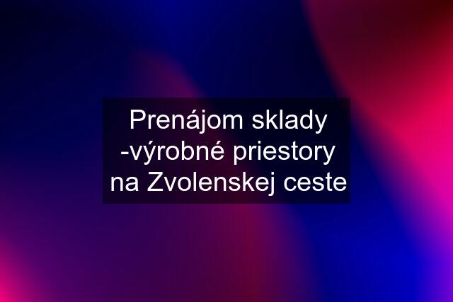 Prenájom sklady -výrobné priestory na Zvolenskej ceste