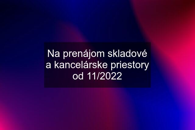 Na prenájom skladové a kancelárske priestory od 11/2022