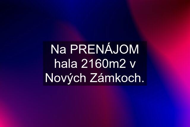 Na PRENÁJOM hala 2160m2 v Nových Zámkoch.