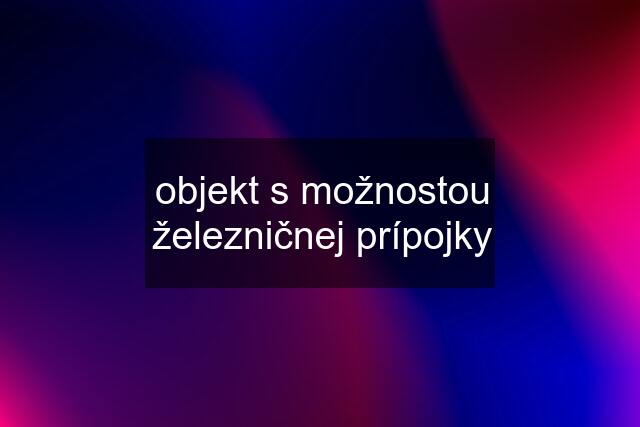 objekt s možnostou železničnej prípojky