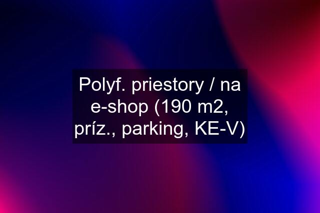 Polyf. priestory / na e-shop (190 m2, príz., parking, KE-V)