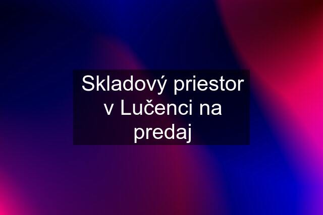 Skladový priestor v Lučenci na predaj